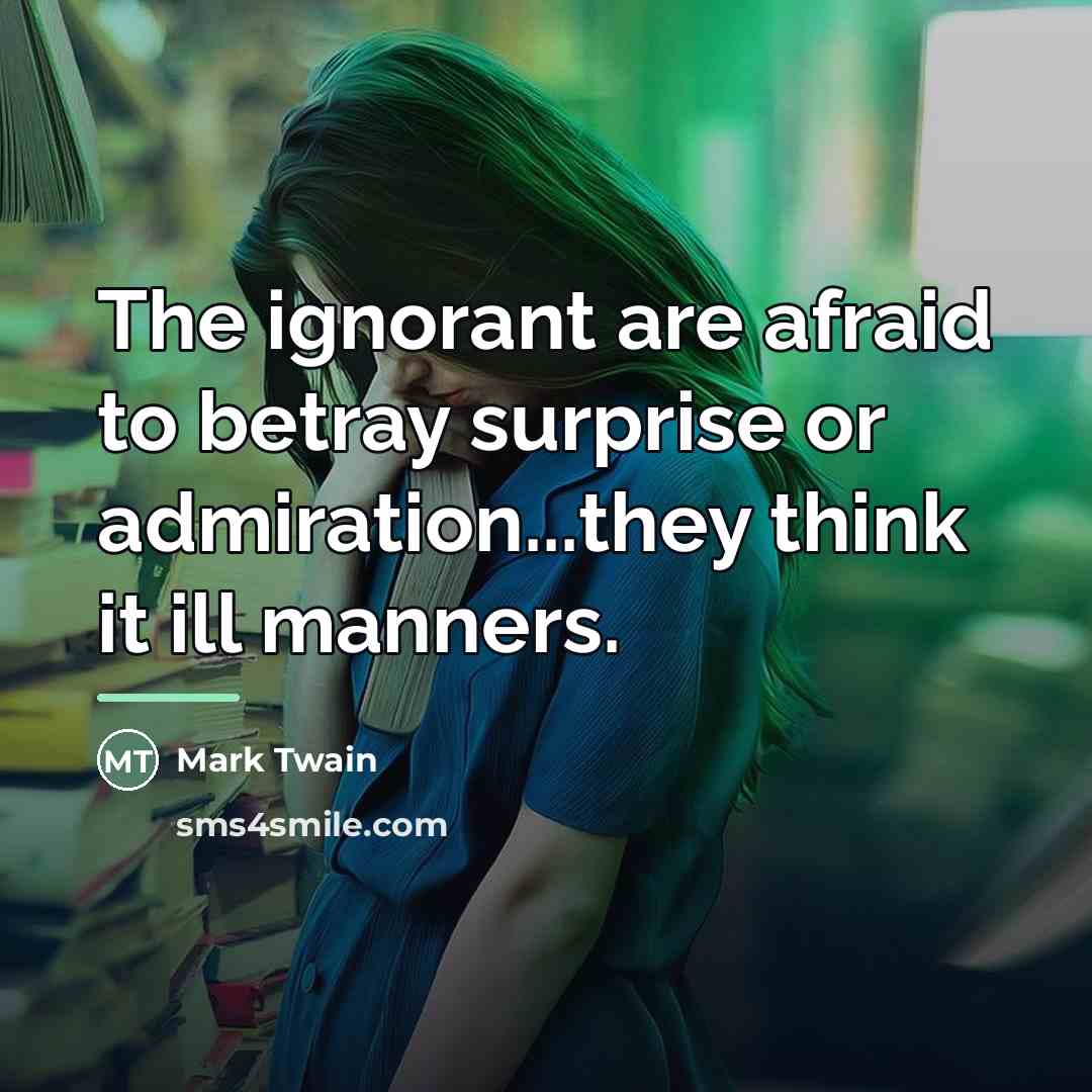 “The ignorant are afraid to betray surprise or admiration...they think…” quote by Mark Twain