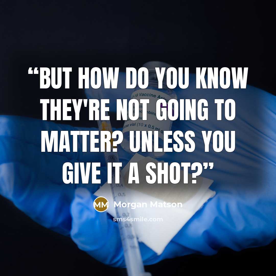 “But how do you know they're not going to matter? Unless you give it a shot?” quote by Morgan Matson