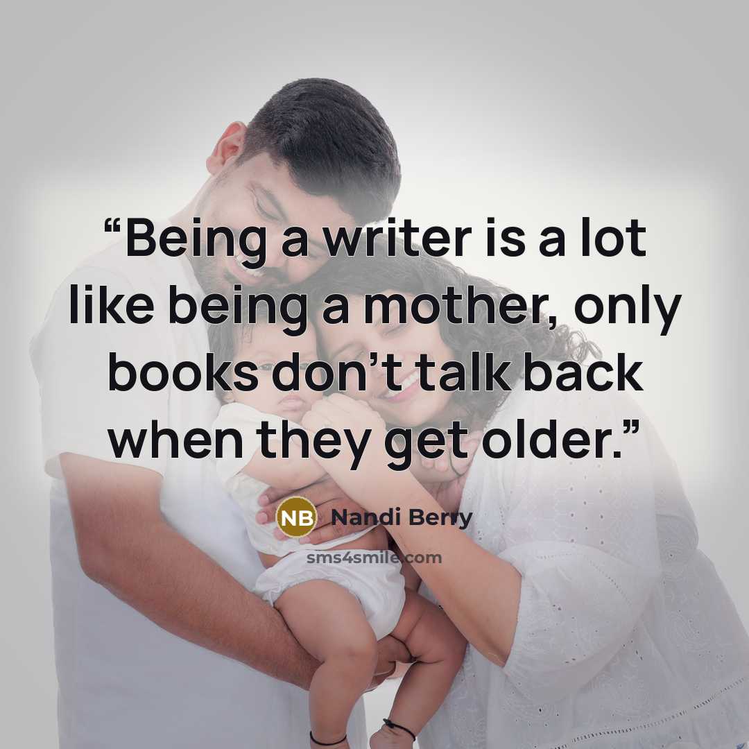 “Being a writer is a lot like being a mother, only books don't talk back when they get older.” quote by Nandi Berry