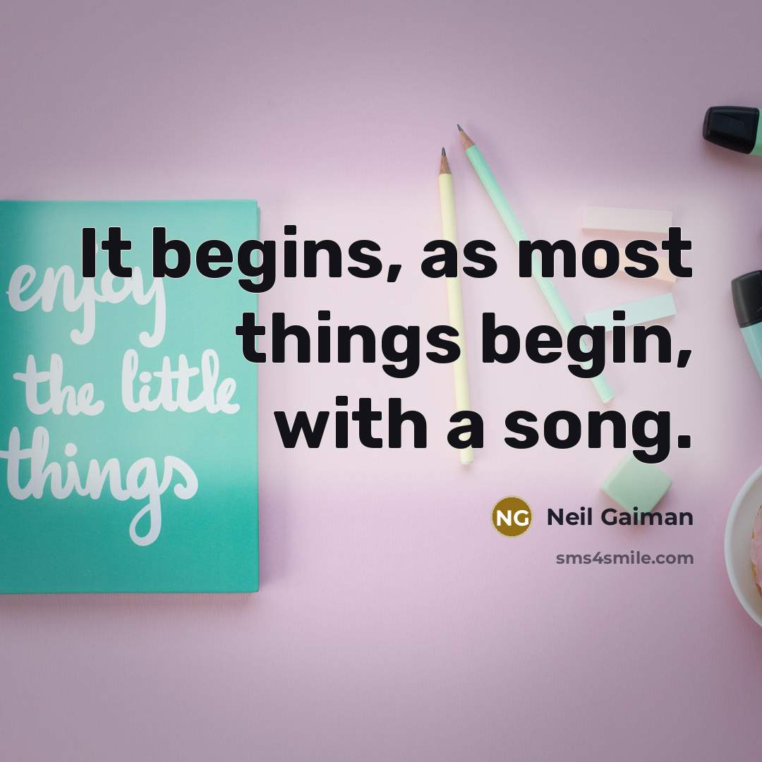 “It begins, as most things begin, with a song.” quote by Neil Gaiman