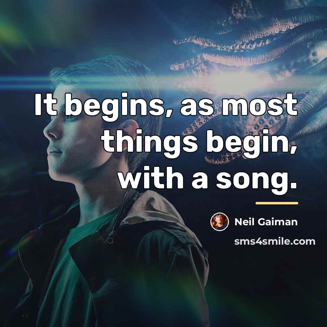 “It begins, as most things begin, with a song.…” quote by Neil Gaiman