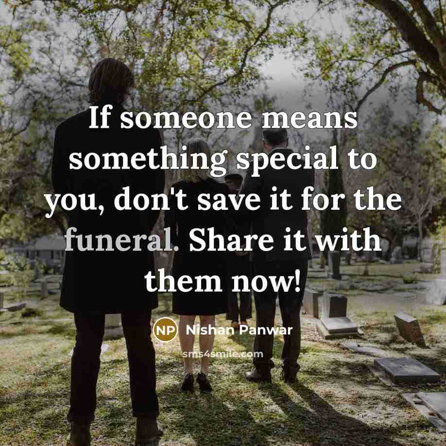 “If someone means something special to you, don't save it for the funeral. Share it with them now!” quote by Nishan Panwar