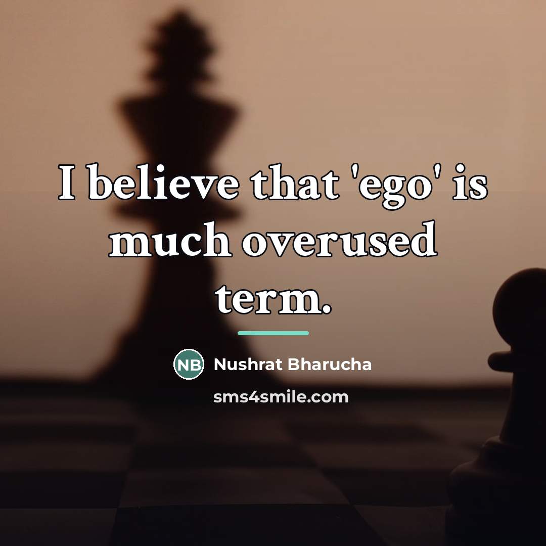 “I believe that 'ego' is much overused term.…” quote by Nushrat Bharucha