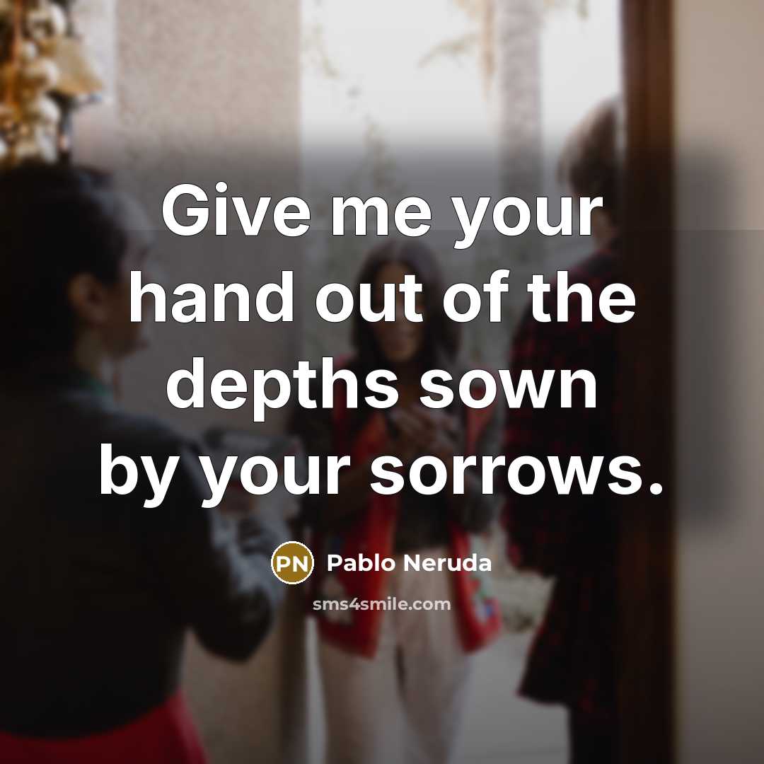 “Give me your hand out of the depths sown by…” quote by Pablo Neruda