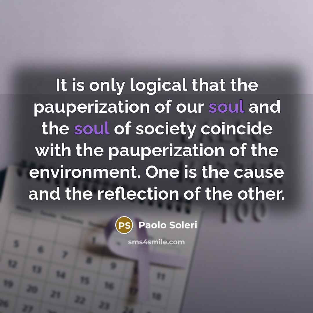 “It is only logical that the pauperization of our soul…” quote by Paolo Soleri