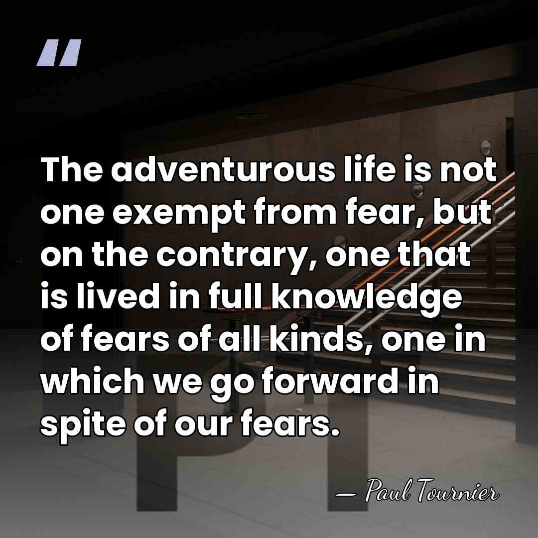 The adventurous life is not one exempt from fear, but on the&hellip; - Paul Tournier