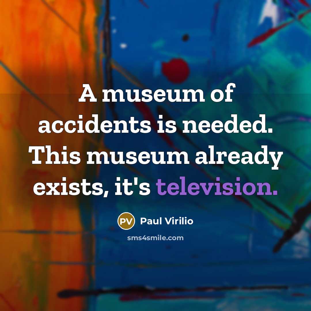 “A museum of accidents is needed. This museum already exists,…” quote by Paul Virilio