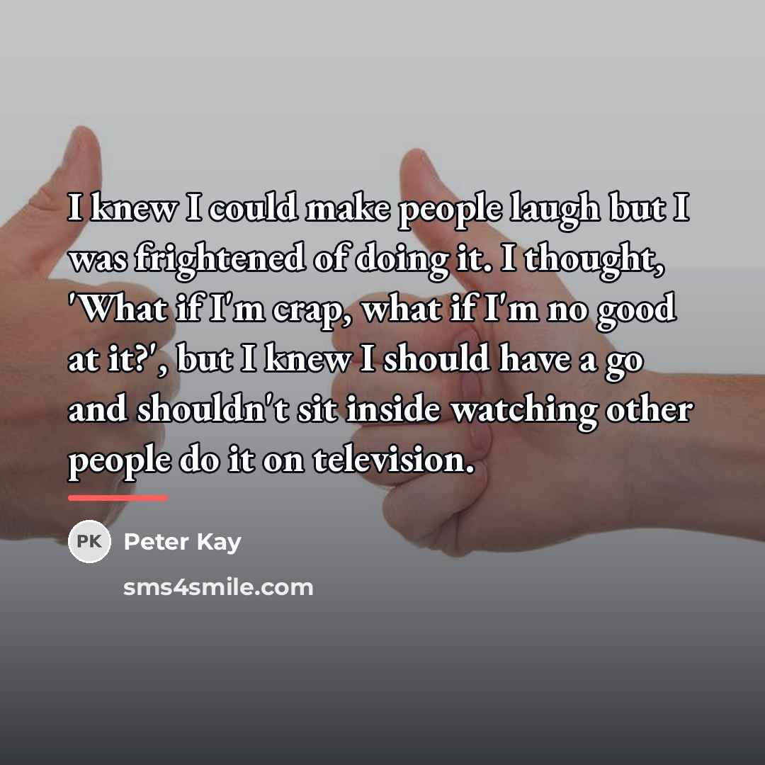 “I knew I could make people laugh but I was…” quote by Peter Kay