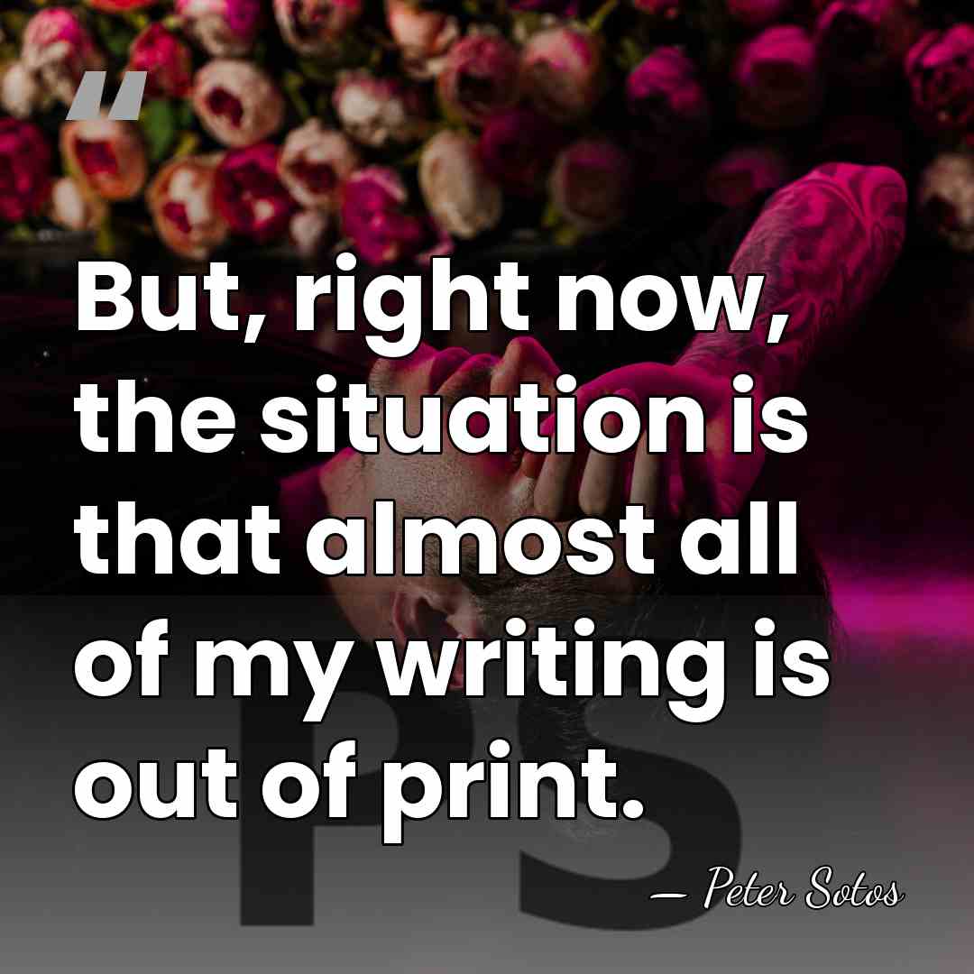 But, right now, the situation is that almost all of my writing&hellip; - Peter Sotos