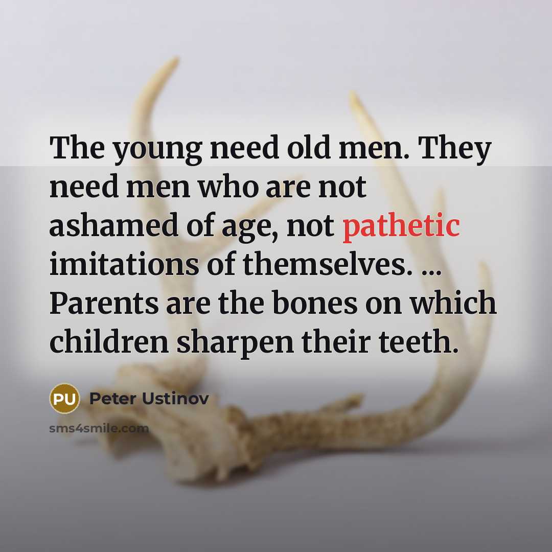 “The young need old men. They need men who are…” quote by Peter Ustinov