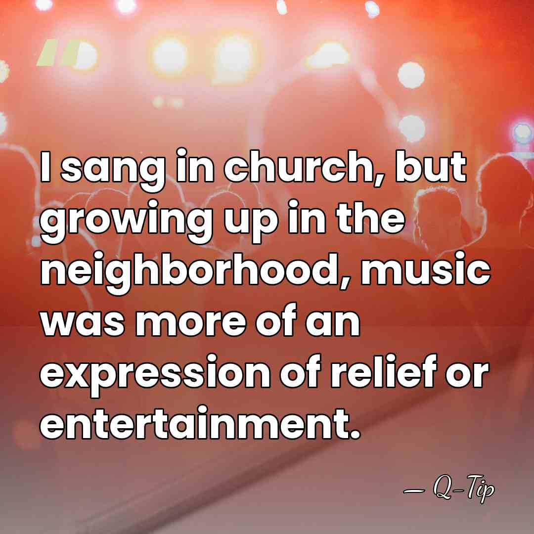 I sang in church, but growing up in the neighborhood, music was&hellip; - Q-Tip