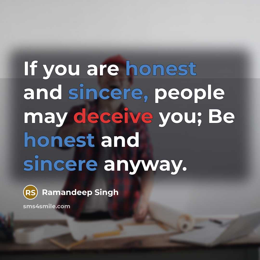 “If you are honest and sincere, people may deceive you; Be honest and sincere anyway.” quote by Ramandeep Singh