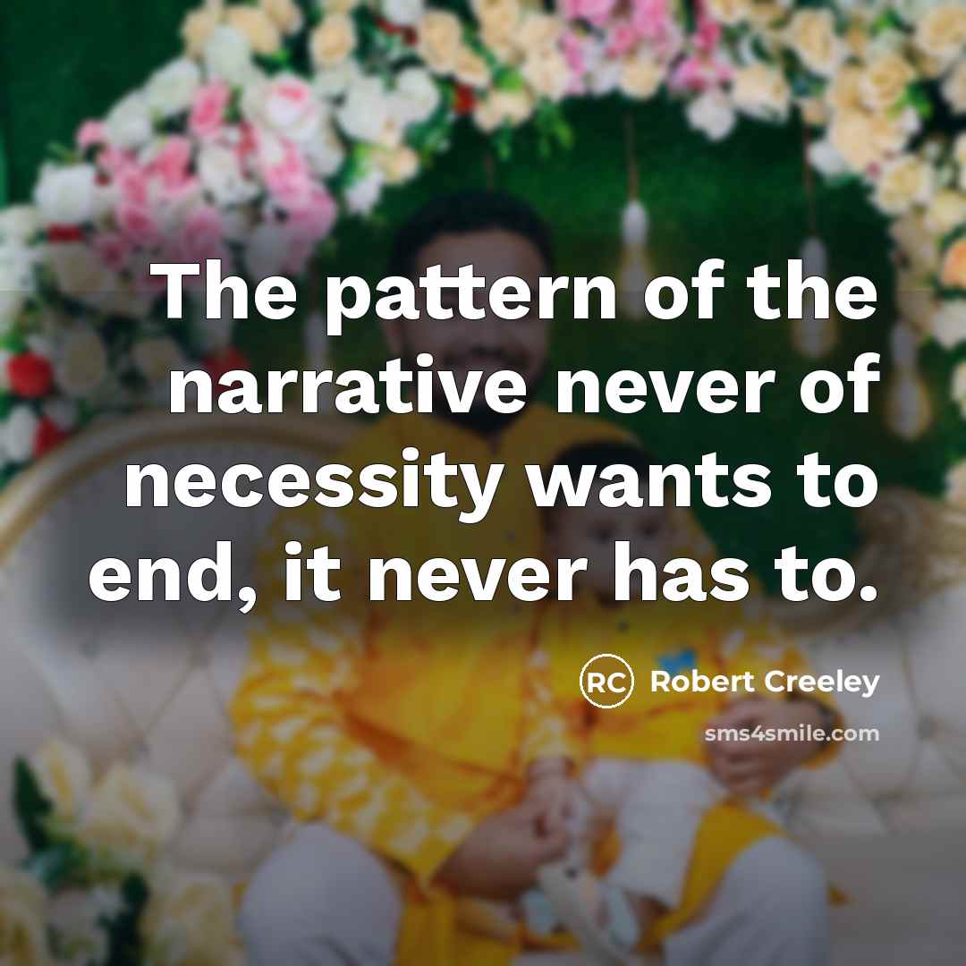 “The pattern of the narrative never of necessity wants to…” quote by Robert Creeley