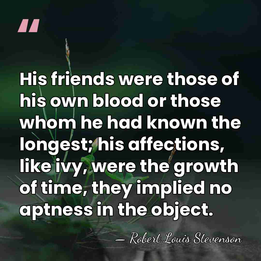 His friends were those of his own blood or those whom he&hellip; - Robert Louis Stevenson
