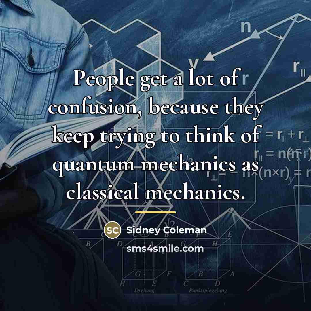 “People get a lot of confusion, because they keep trying…” quote by Sidney Coleman