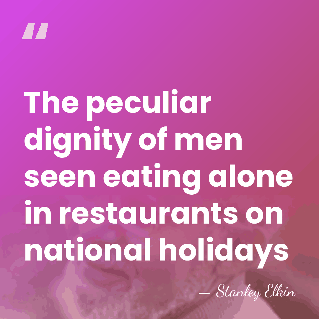 The peculiar dignity of men seen eating alone in restaurants on national&hellip; - Stanley Elkin
