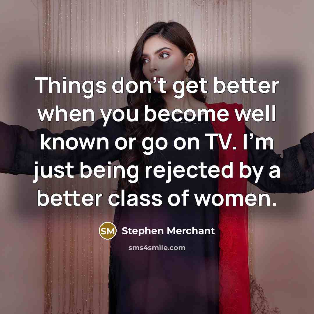 “Things don't get better when you become well known or…” quote by Stephen Merchant
