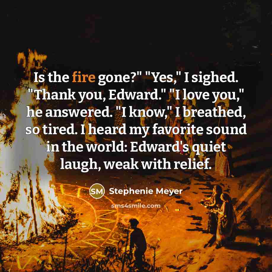 “Is the fire gone?" "Yes," I sighed. "Thank you, Edward."…” quote by Stephenie Meyer