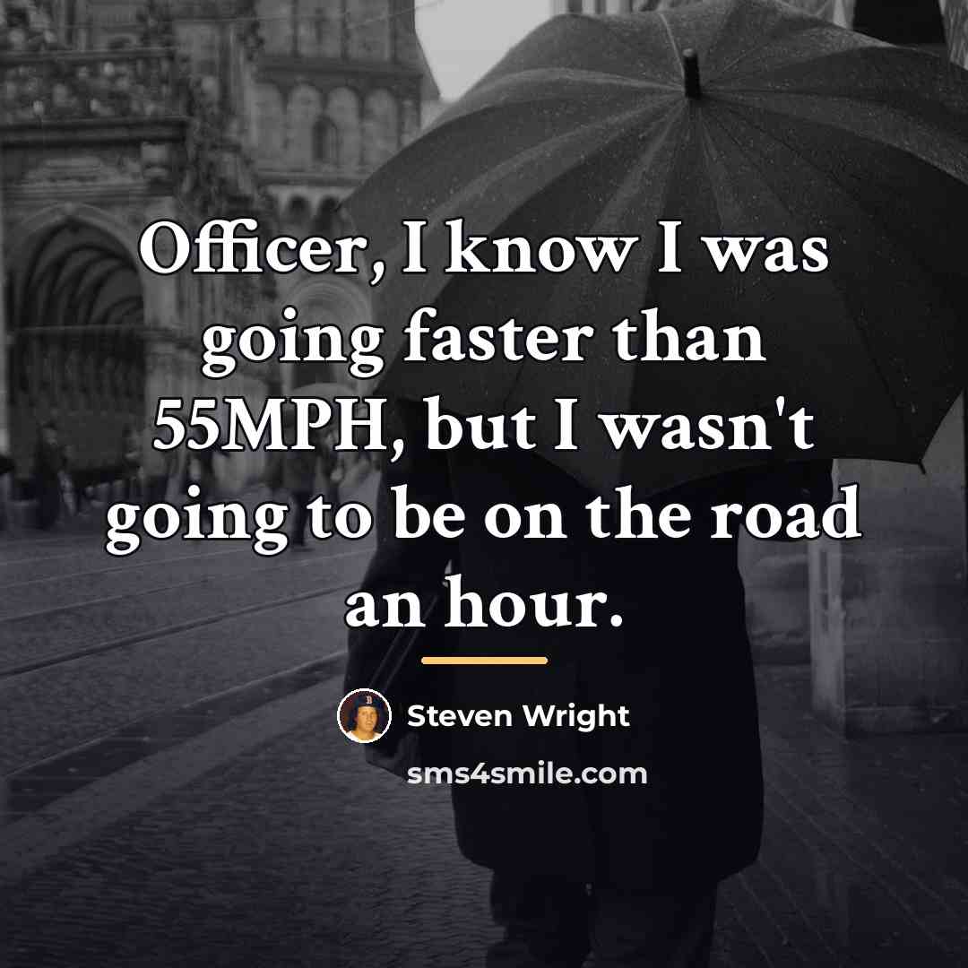 “Officer, I know I was going faster than 55MPH, but…” quote by Steven Wright