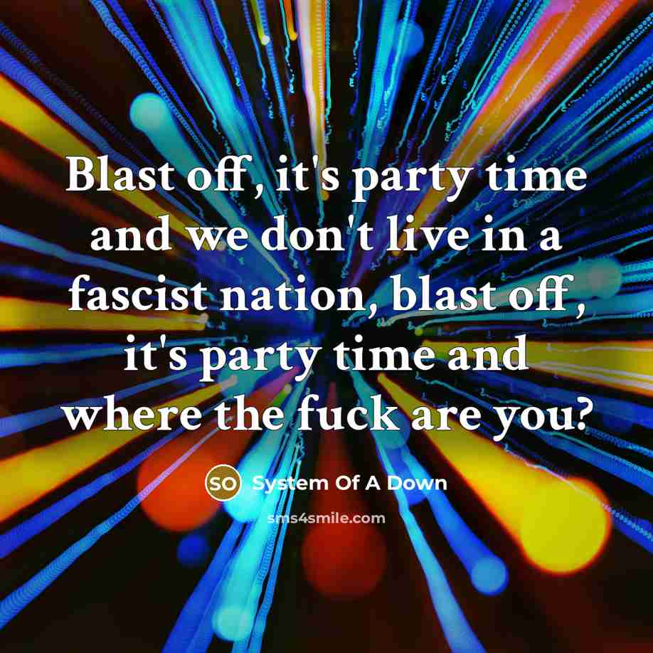 “Blast off, it's party time and we don't live in…” quote by System Of A Down