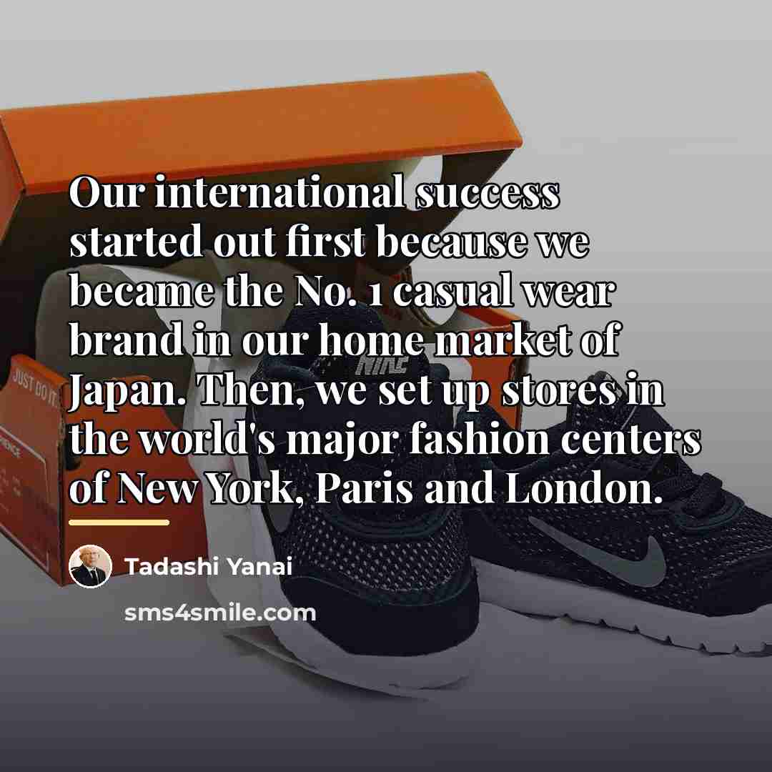 “Our international success started out first because we became the…” quote by Tadashi Yanai