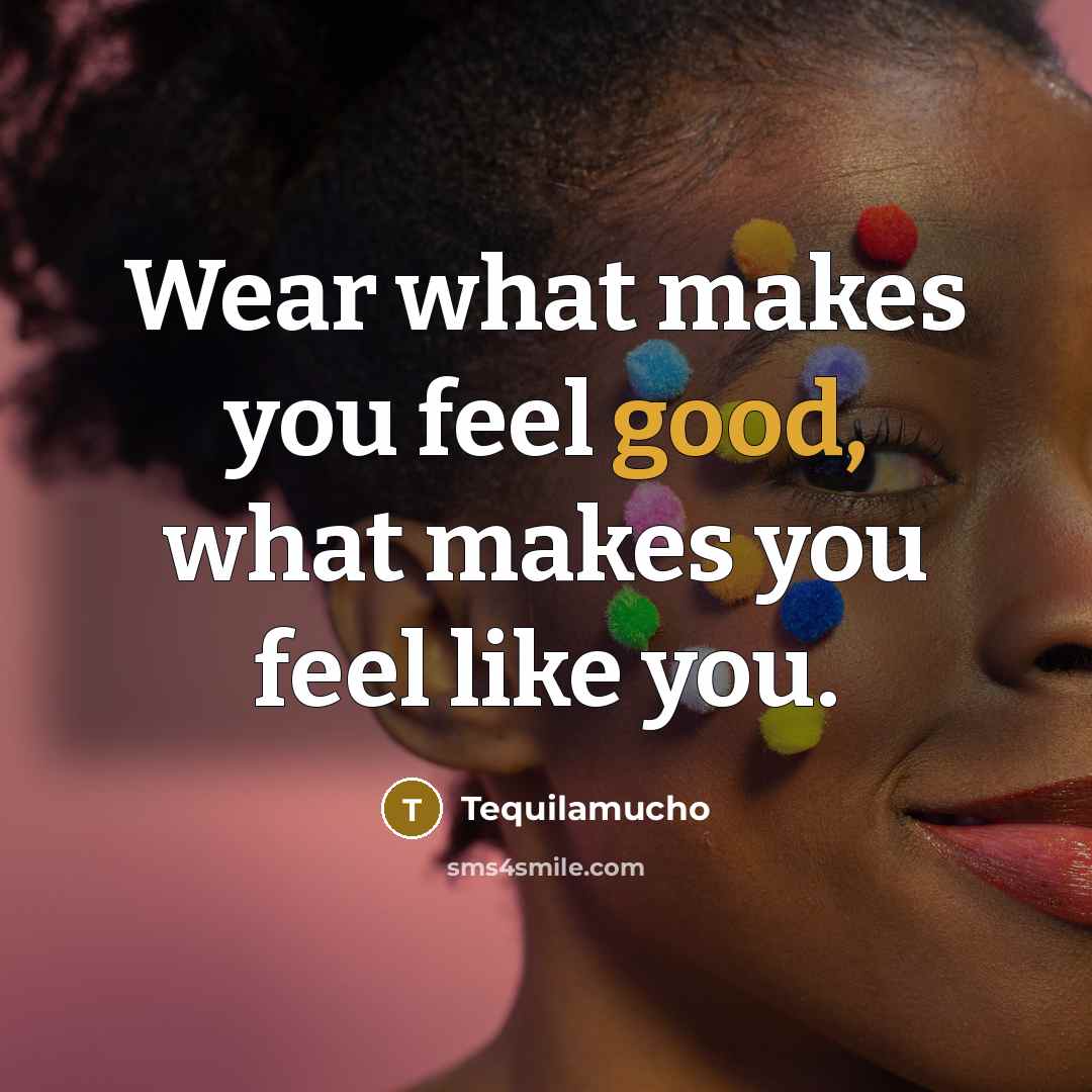 “Wear what makes you feel good, what makes you feel…” quote by Tequilamucho