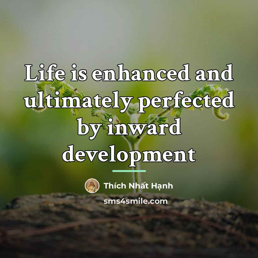 “Life is enhanced and ultimately perfected by inward development…” quote by Thích Nhất Hạnh