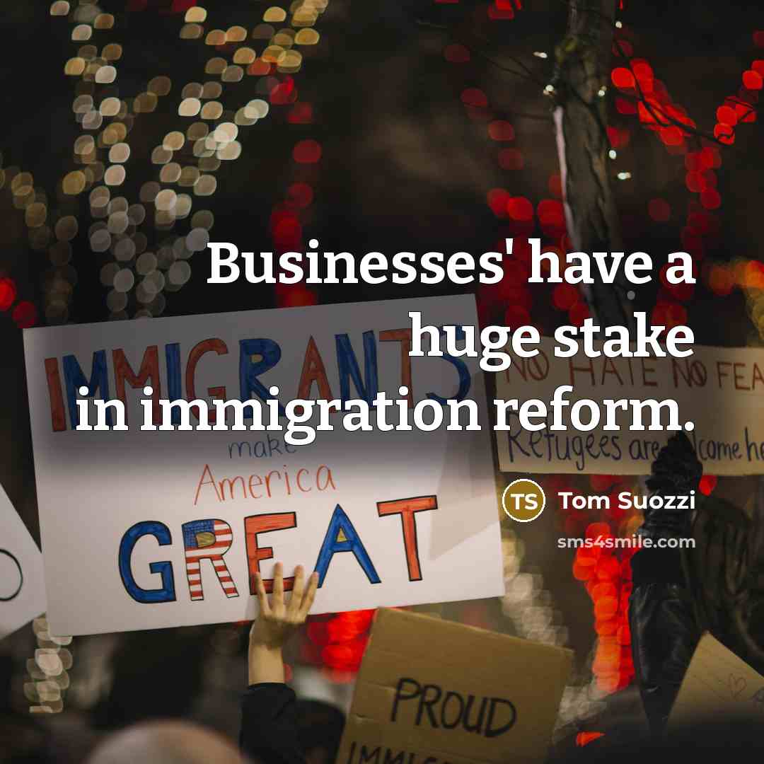 “Businesses' have a huge stake in immigration reform.…” quote by Tom Suozzi