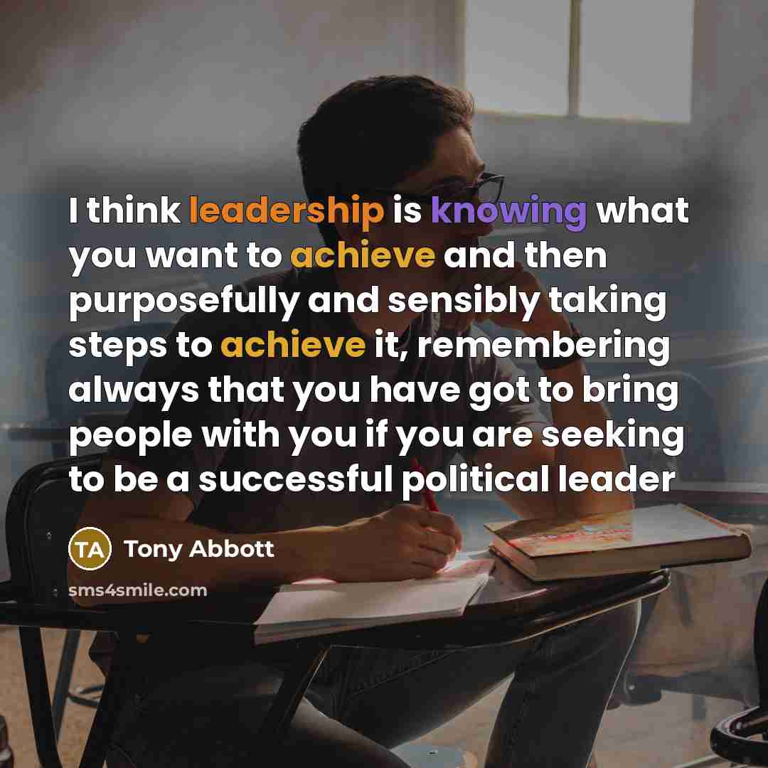 “I think leadership is knowing what you want to achieve…” quote by Tony Abbott