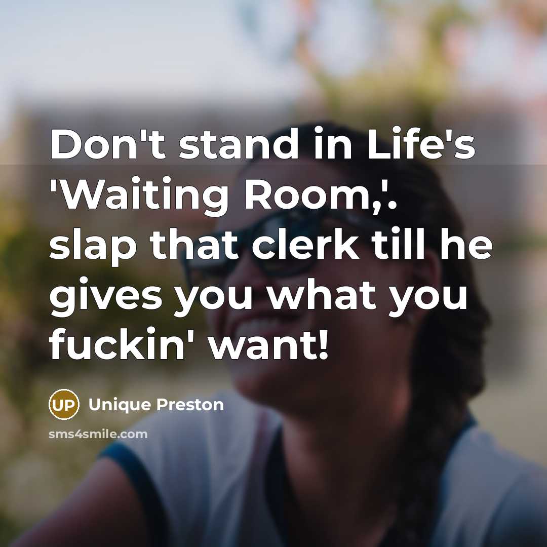 “Don't stand in Life's 'Waiting Room,'. slap that clerk till he gives you what you fuckin' want!” quote by Unique Preston