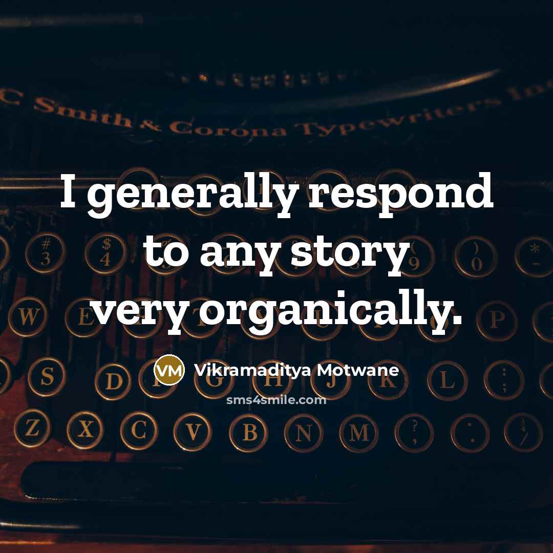 “I generally respond to any story very organically.…” quote by Vikramaditya Motwane