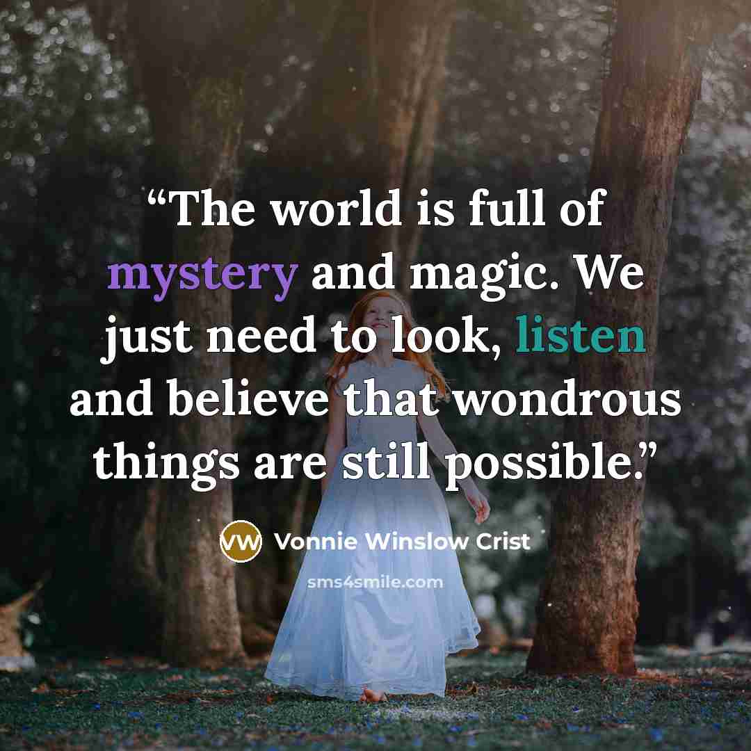 “The world is full of mystery and magic. We just need to look, listen and believe that wondrous things are still possible.” quote by Vonnie Winslow Crist