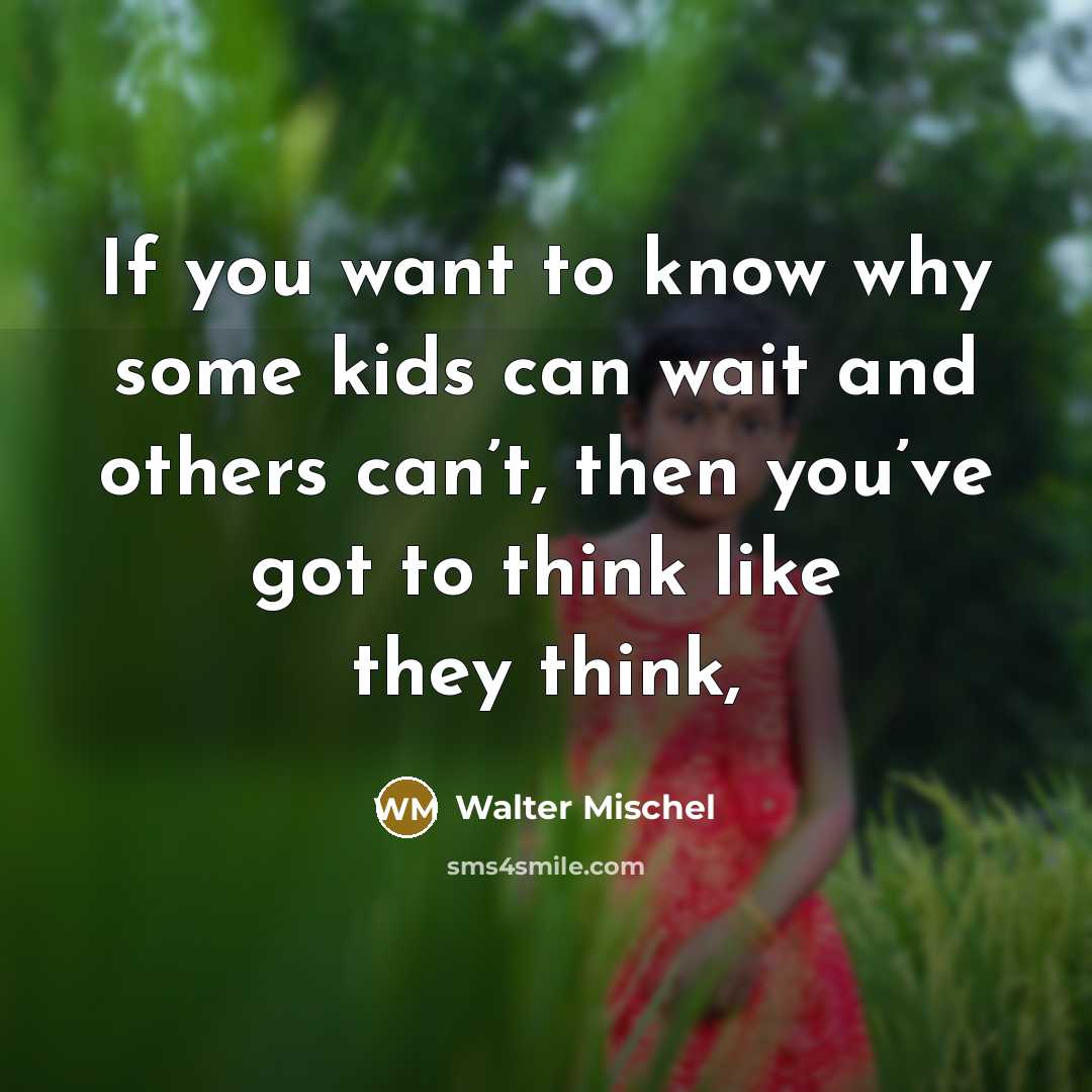 “If you want to know why some kids can wait and others can’t, then you’ve got to think like they think,” quote by Walter Mischel