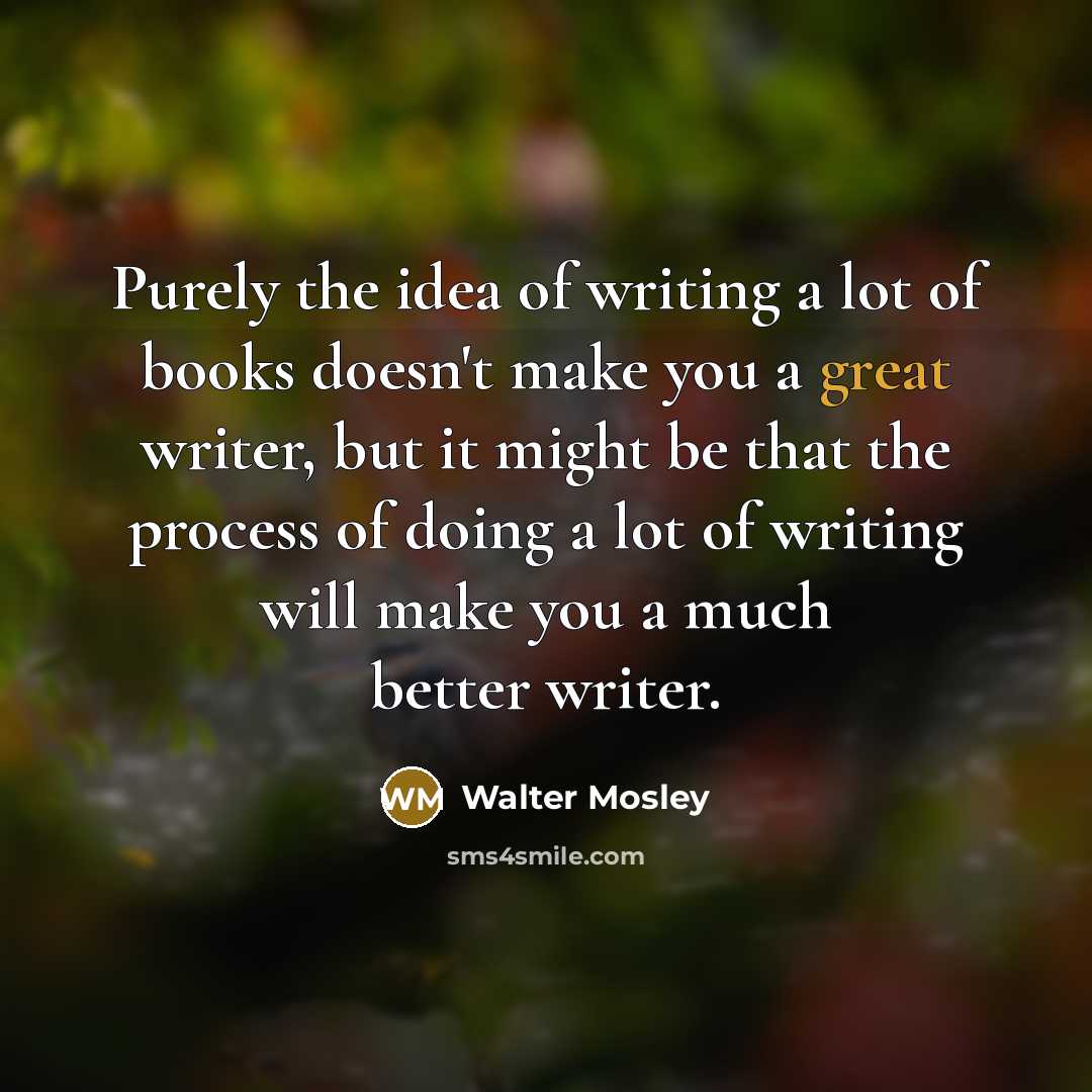 “Purely the idea of writing a lot of books doesn't…” quote by Walter Mosley