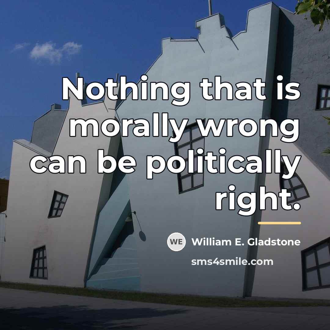 “Nothing that is morally wrong can be politically right.…” quote by William E. Gladstone