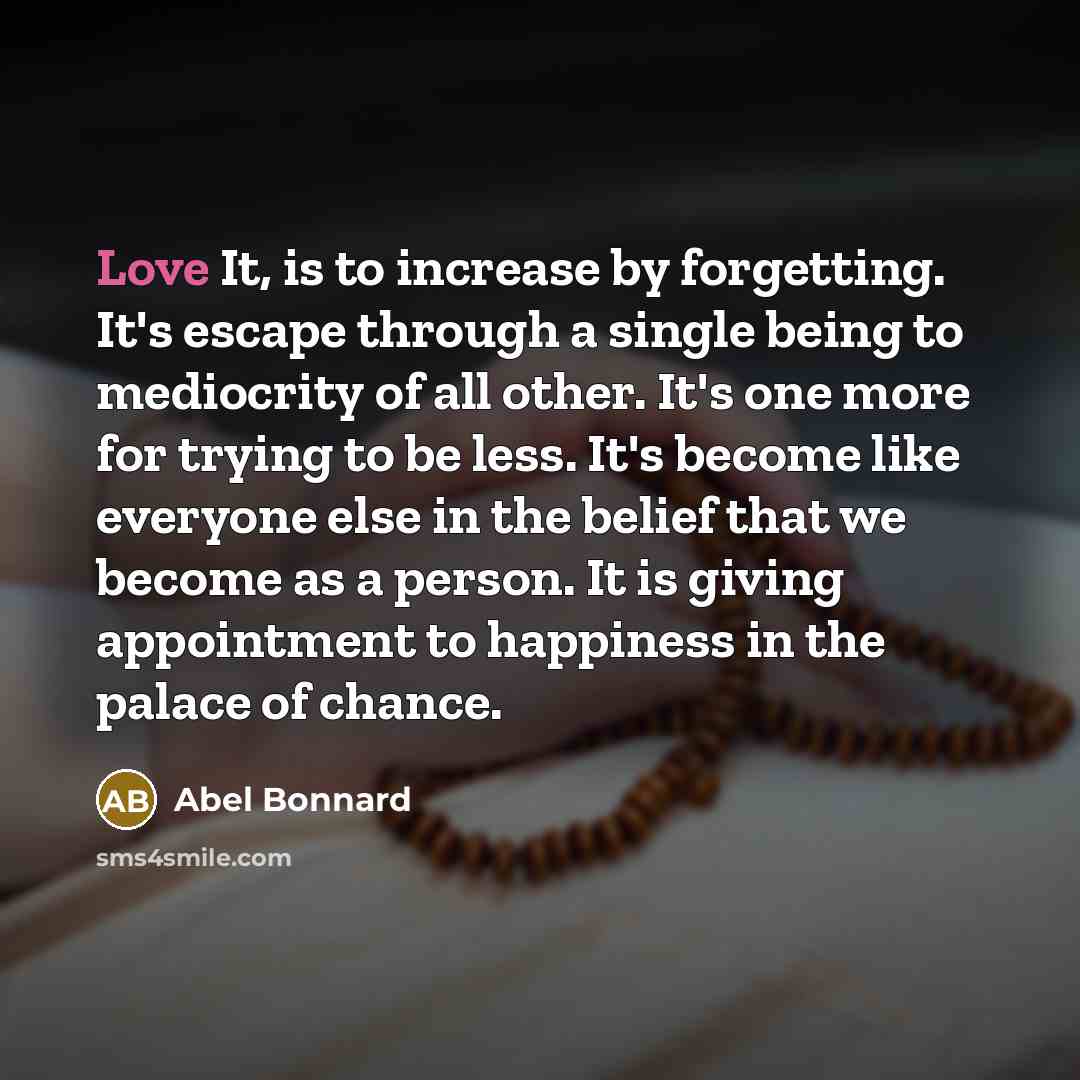 “Love It, is to increase by forgetting. It's escape through…” quote by Abel Bonnard