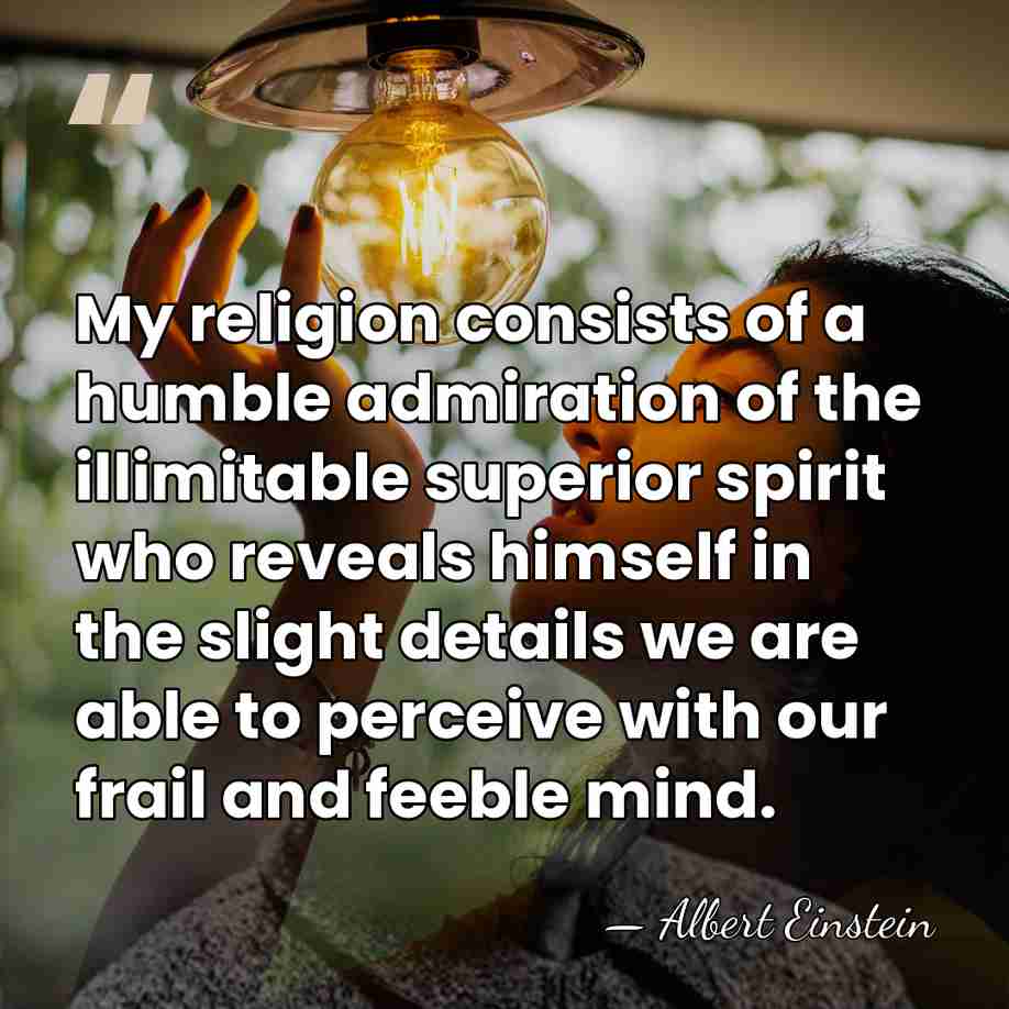 My religion consists of a humble admiration of the illimitable superior spirit&hellip; - Albert Einstein