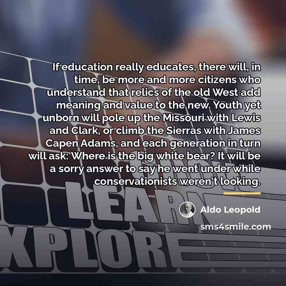 “If education really educates, there will, in time, be more…” quote by Aldo Leopold