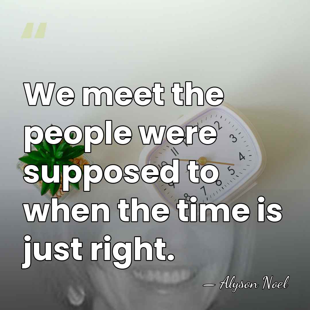 We meet the people were supposed to when the time is just&hellip; - Alyson Noel