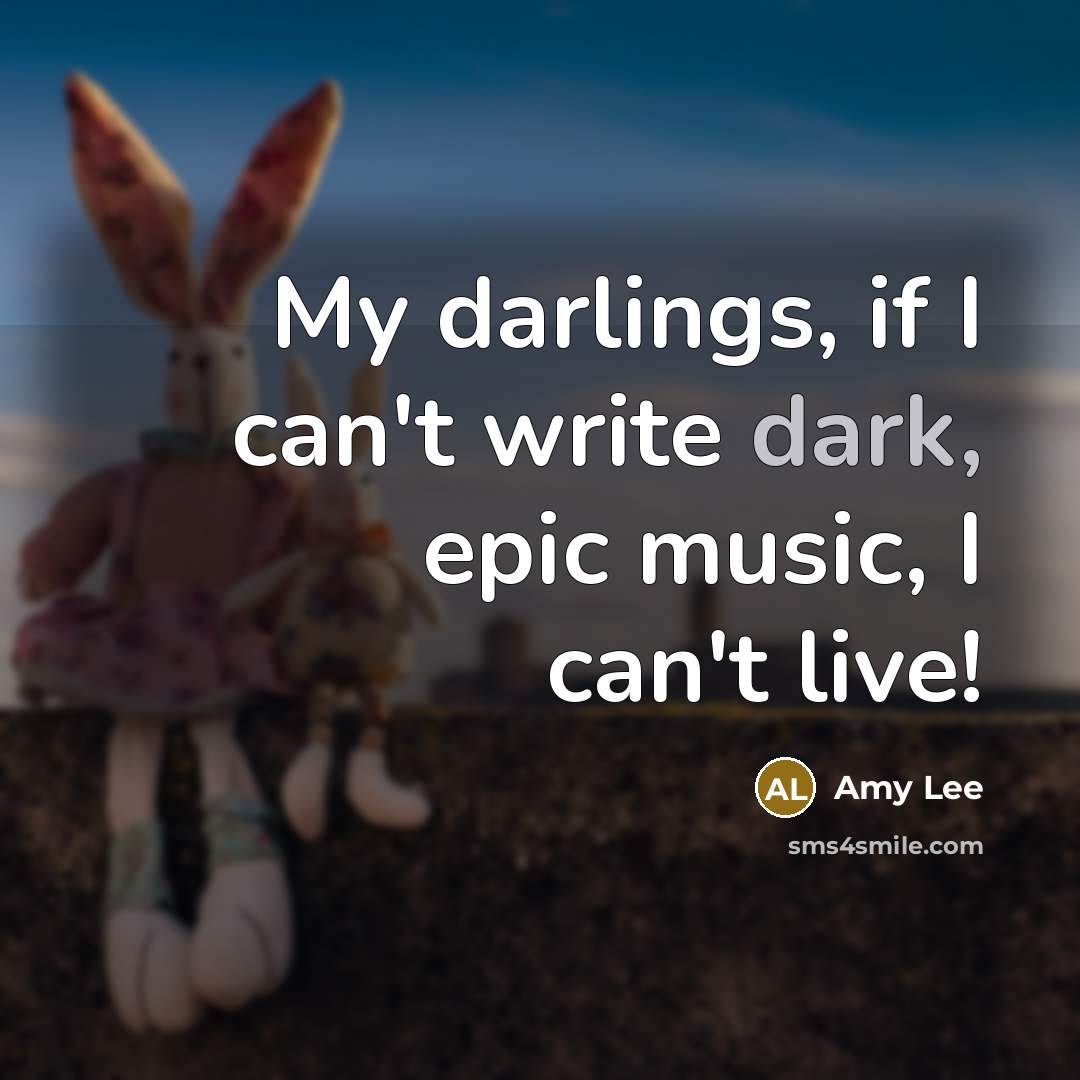 “My darlings, if I can't write dark, epic music, I…” quote by Amy Lee