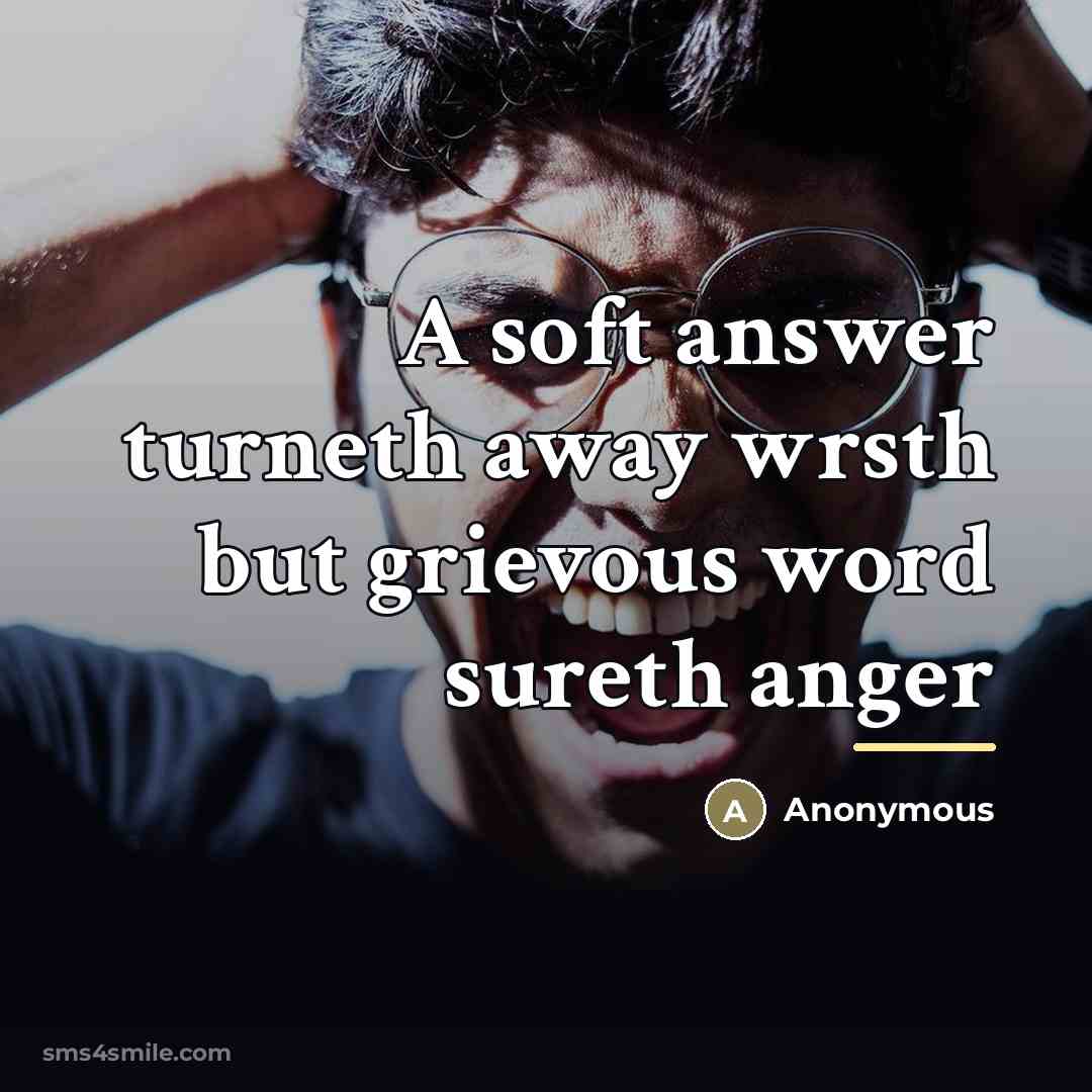 “A soft answer turneth away wrsth but grievous word sureth…” quote by Anonymous