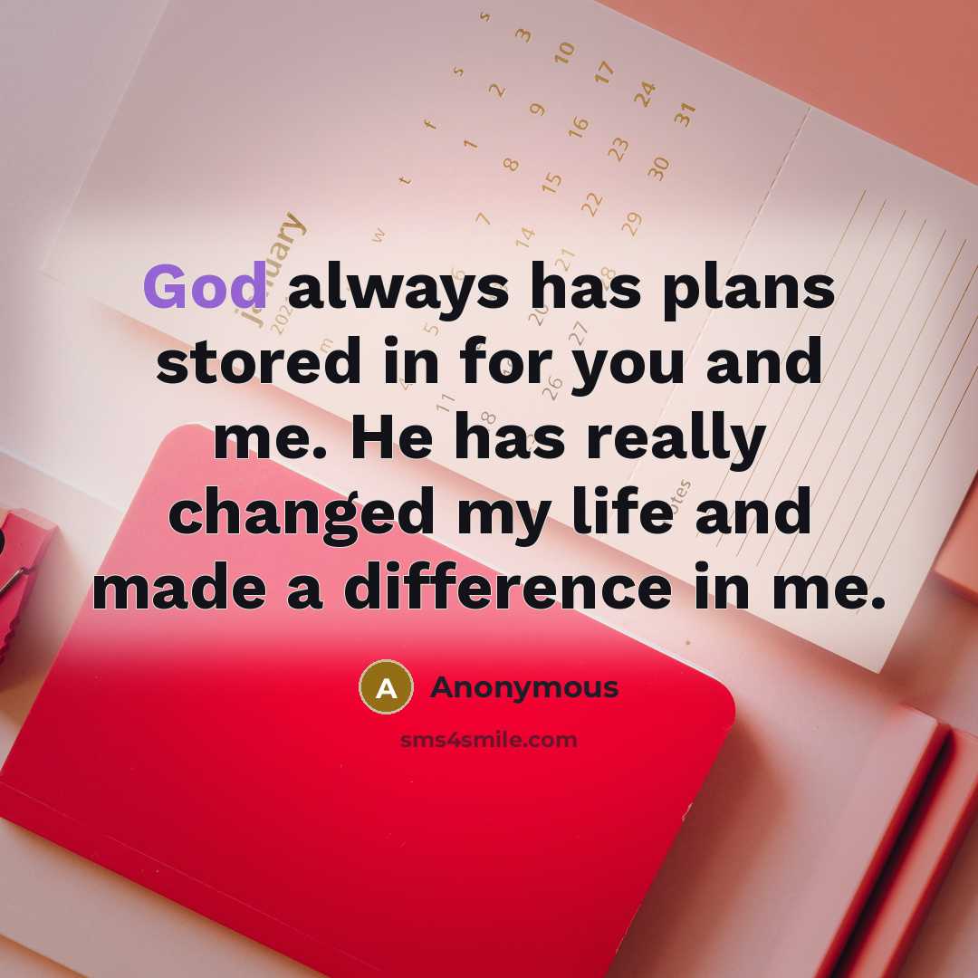 “God always has plans stored in for you and me. He has really changed my life and made a difference in me.” quote by Anonymous