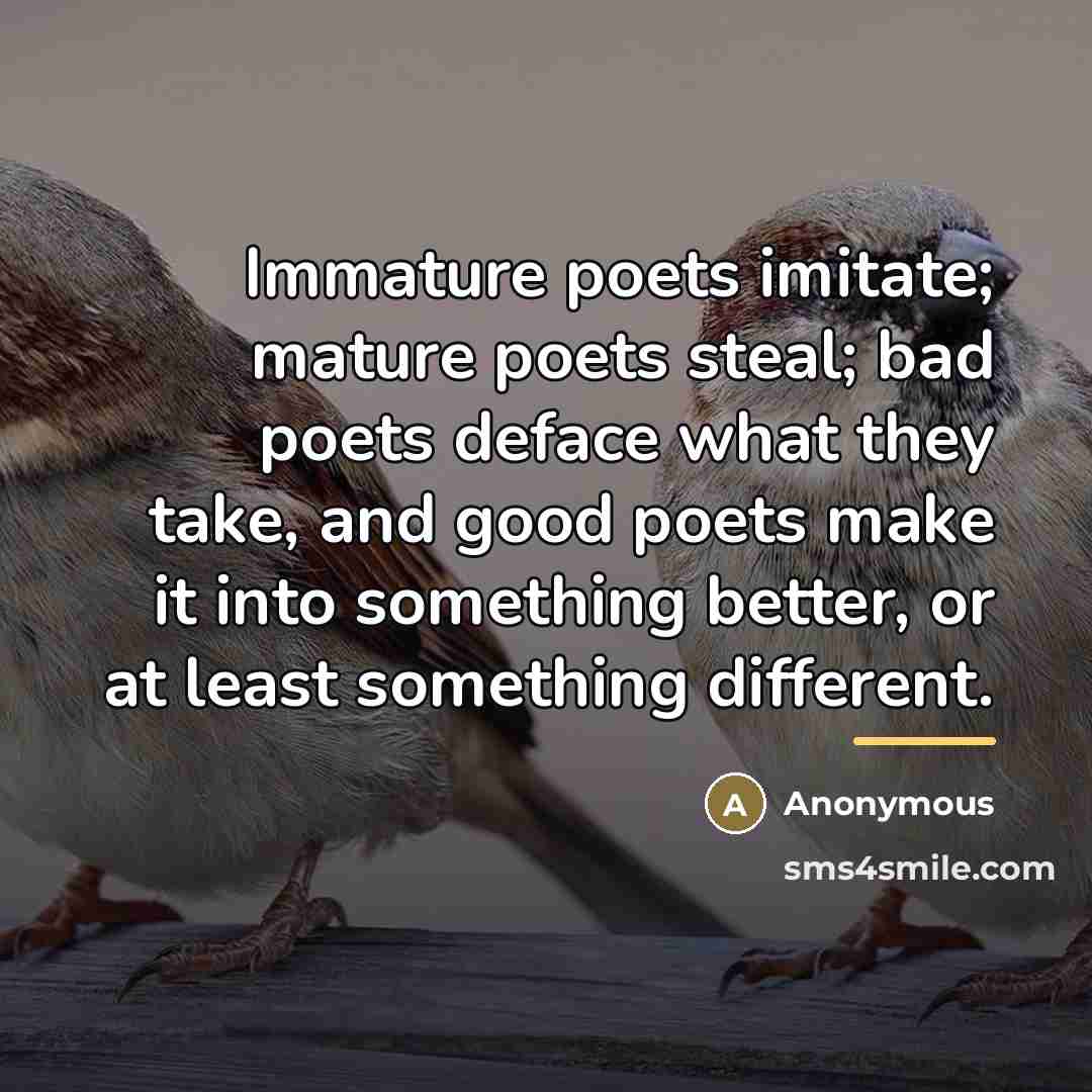 “Immature poets imitate; mature poets steal; bad poets deface what…” quote by Anonymous