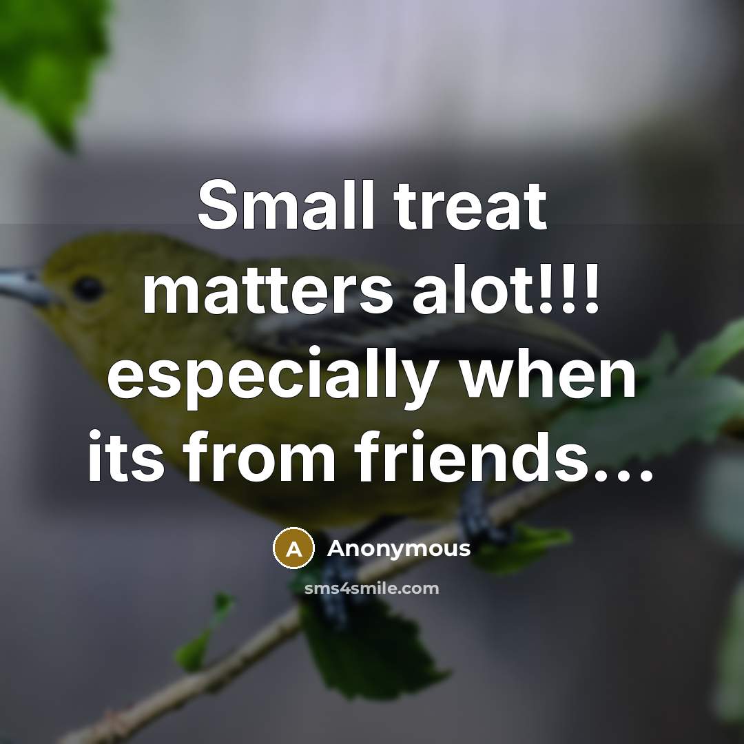 “Small treat matters alot!!! especially when its from friends...” quote by Anonymous