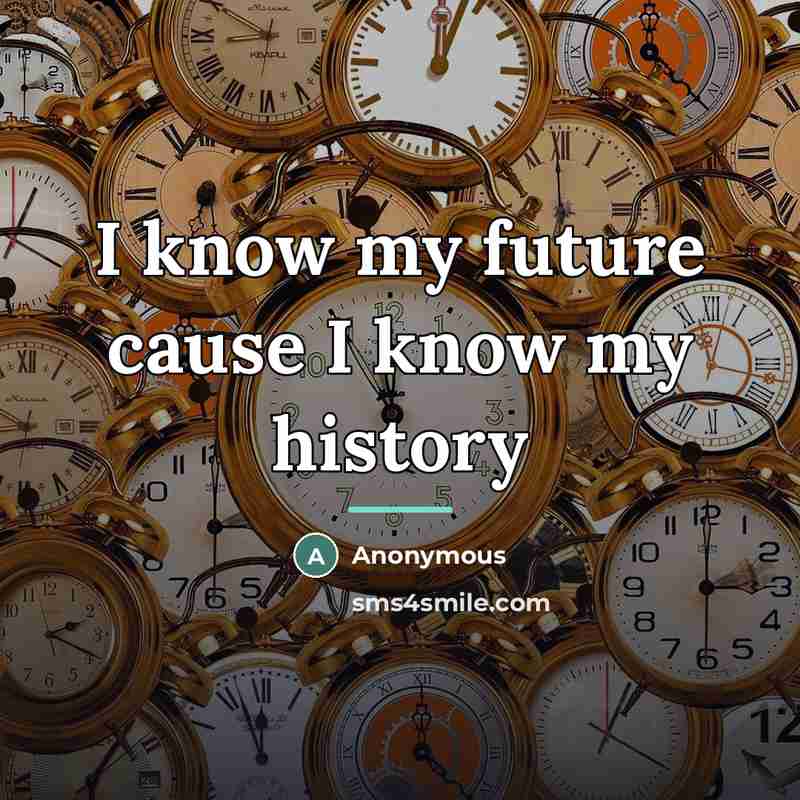 “I know my future cause I know my history…” quote by Anonymous