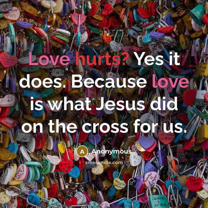 “Love hurts? Yes it does. Because love is what Jesus did on the cross for us.” quote by Anonymous