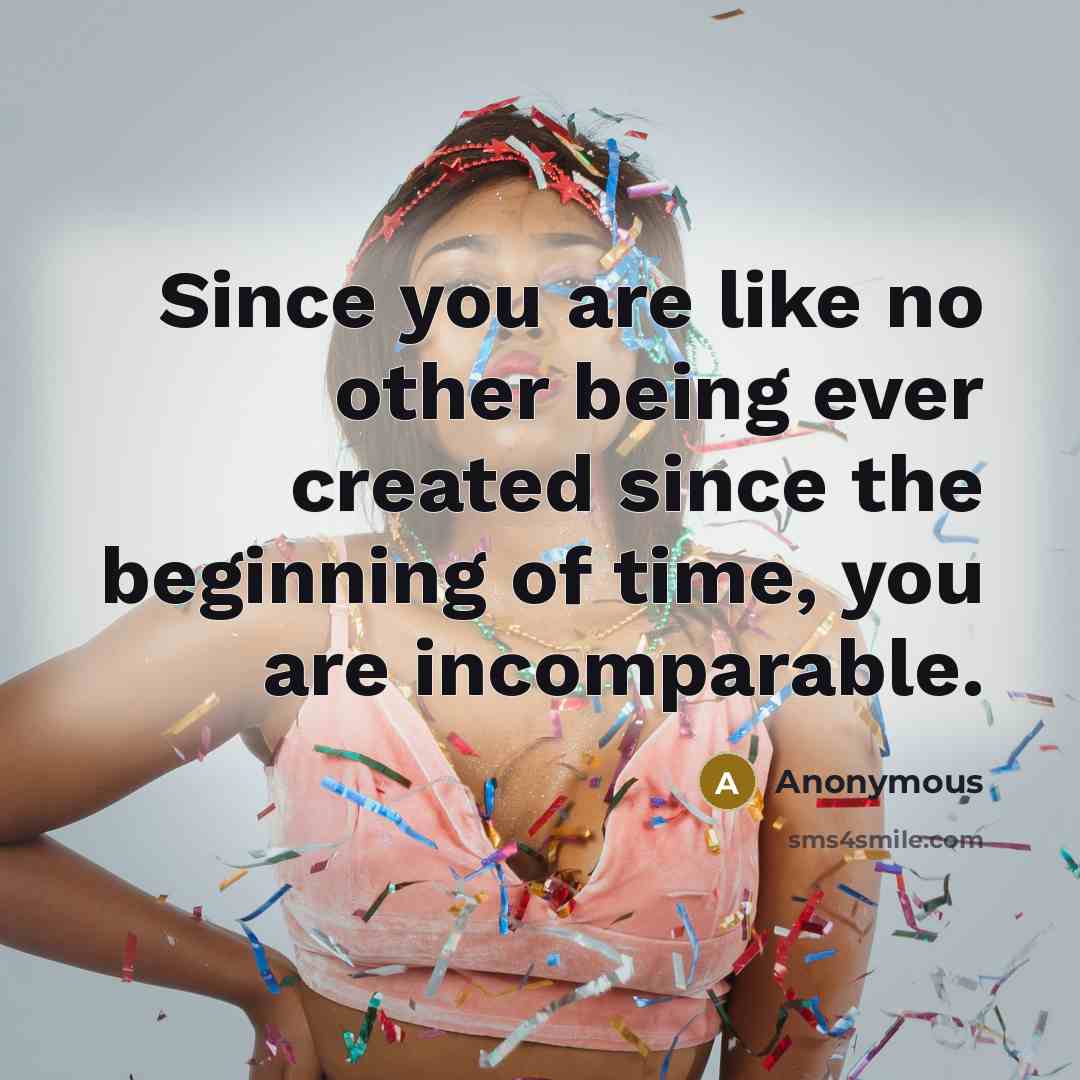 “Since you are like no other being ever created since…” quote by Anonymous