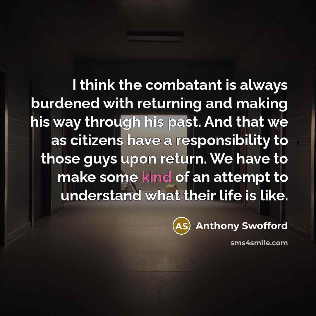 “I think the combatant is always burdened with returning and…” quote by Anthony Swofford