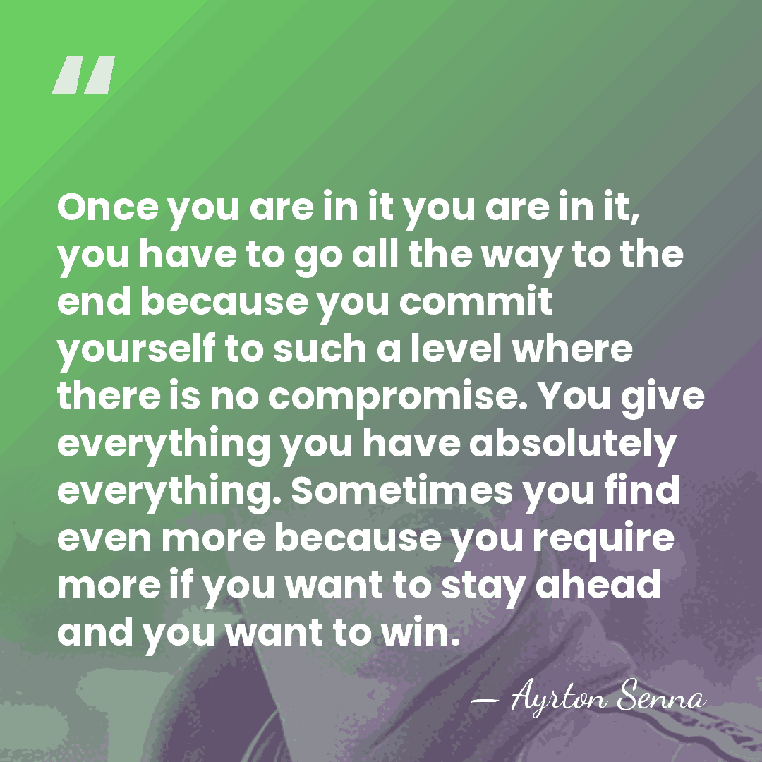 Once you are in it you are in it, you have to&hellip; - Ayrton Senna