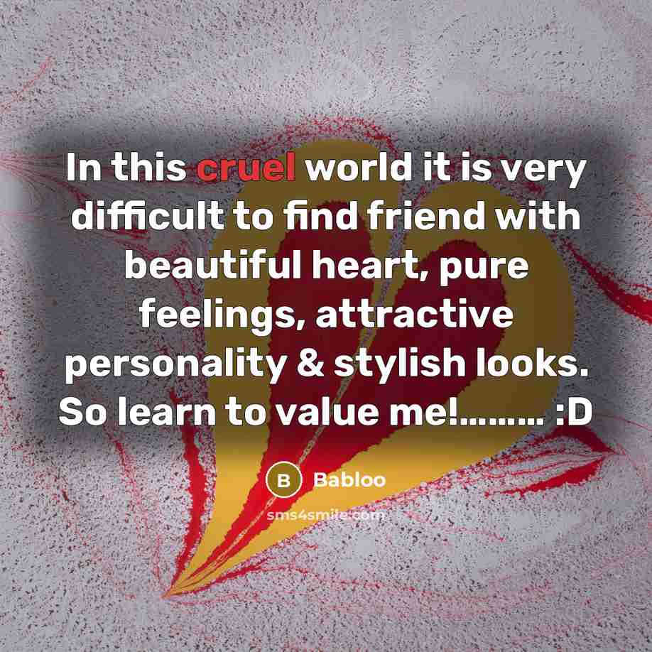 “In this cruel world it is very difficult to find friend with beautiful heart, pure feelings, attractive personality & stylish looks. So learn to value me!……… :D” quote by Babloo